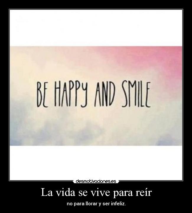 La vida se vive para reír - no para llorar y ser infeliz.