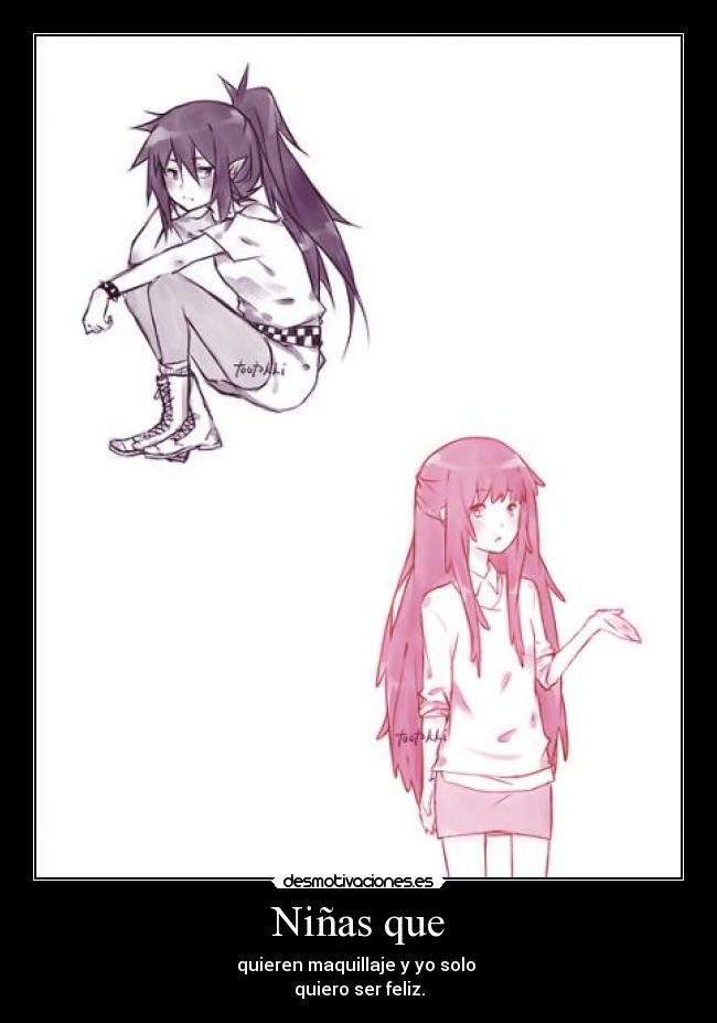 Niñas que - quieren maquillaje y yo solo
quiero ser feliz.