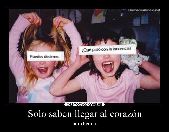 Solo saben llegar al corazón - para herirlo.