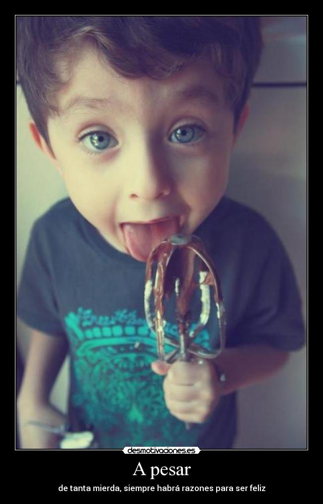 A pesar - de tanta mierda, siempre habrá razones para ser feliz