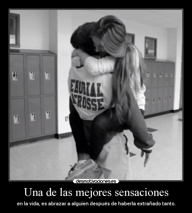 Una de las mejores sensaciones - en la vida, es abrazar a alguien después de haberla extrañado tanto.