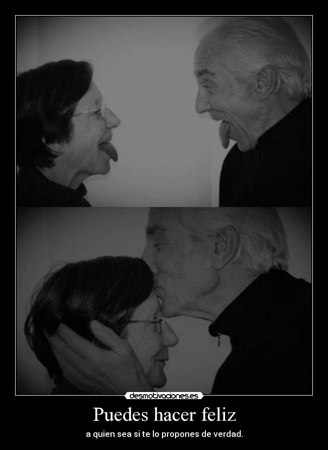 Puedes hacer feliz - a quien sea si te lo propones de verdad.