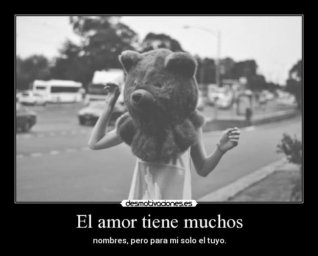 El amor tiene muchos - nombres, pero para mi solo el tuyo.