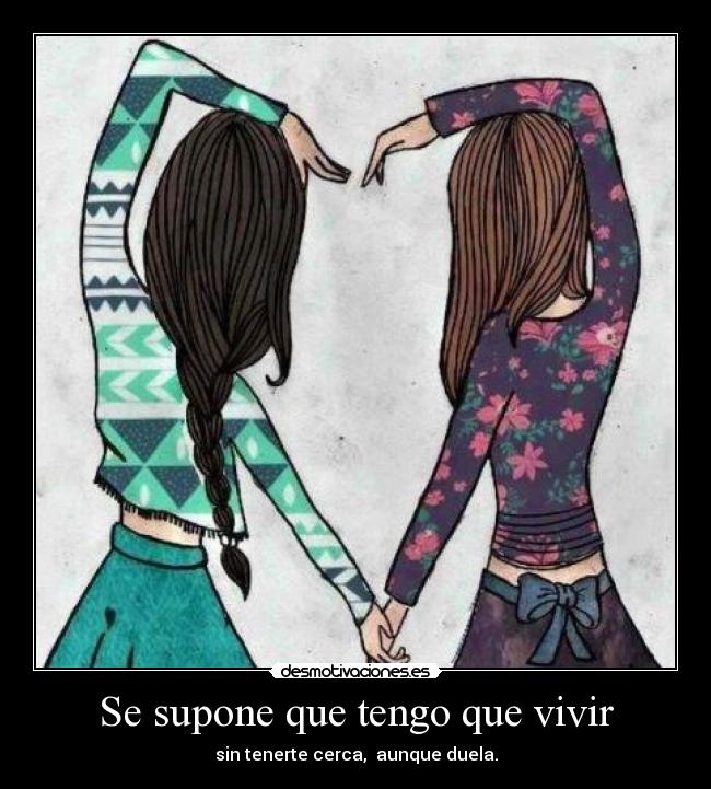 Se supone que tengo que vivir - sin tenerte cerca, aunque duela.
