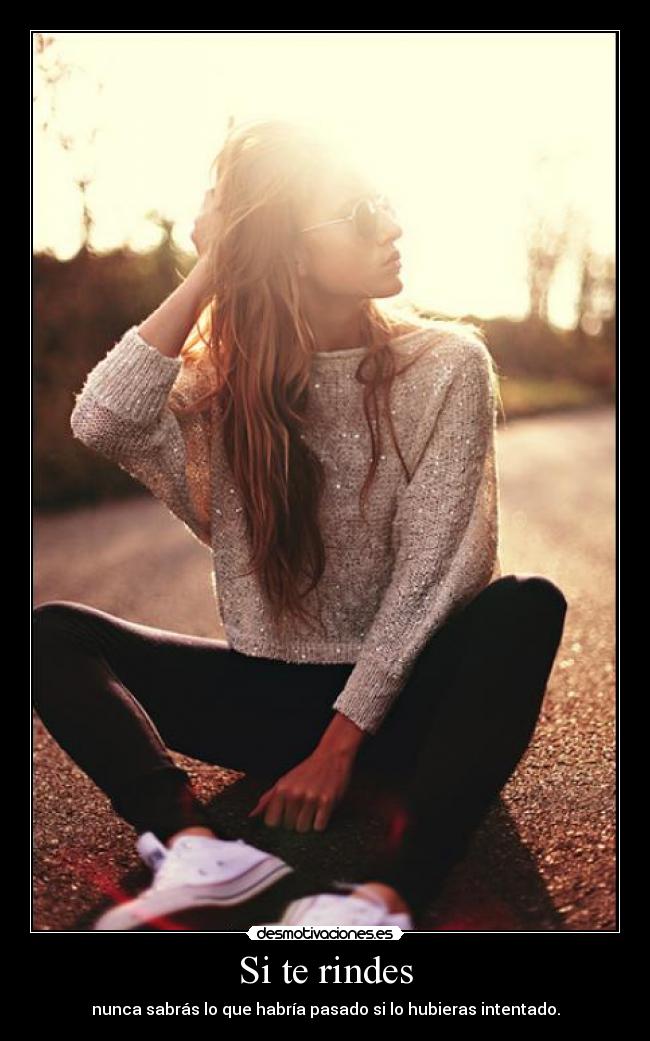 Si te rindes - nunca sabrás lo que habría pasado si lo hubieras intentado.