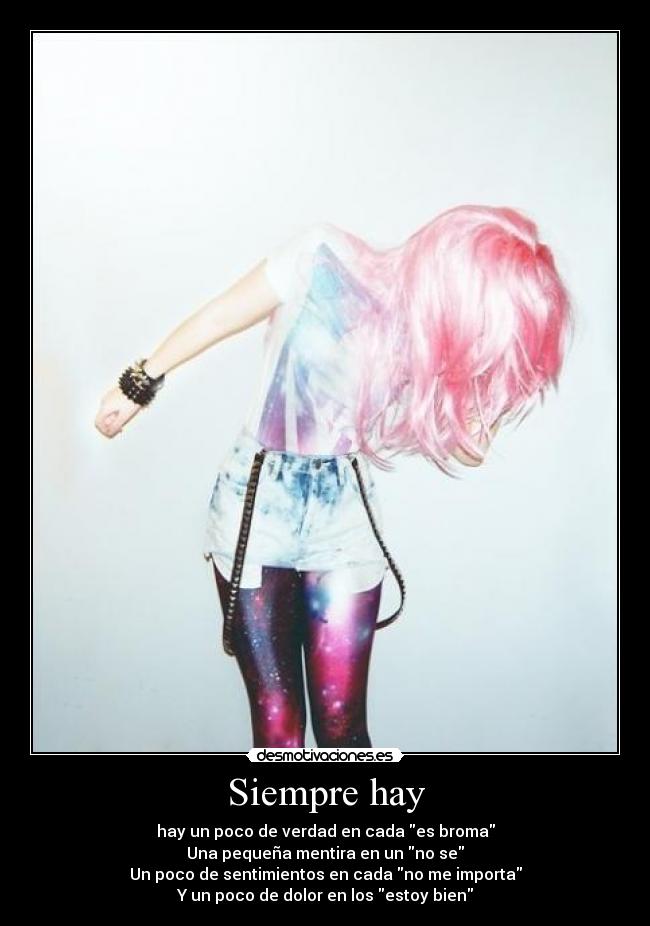 Siempre hay - hay un poco de verdad en cada es broma
Una pequeña mentira en un no se
Un poco de sentimientos en cada no me importa
Y un poco de dolor en los estoy bien