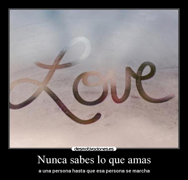 Nunca sabes lo que amas - a una persona hasta que esa persona se marcha