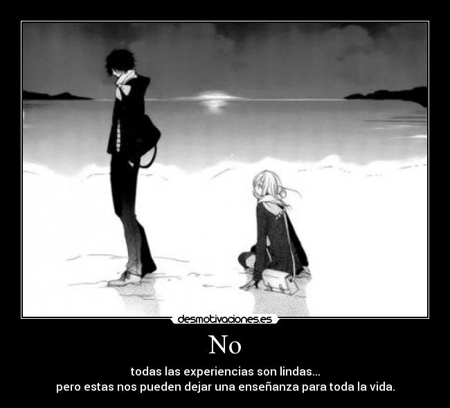 No - todas las experiencias son lindas...
pero estas nos pueden dejar una enseñanza para toda la vida.