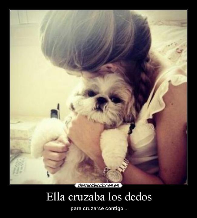 Ella cruzaba los dedos - para cruzarse contigo...