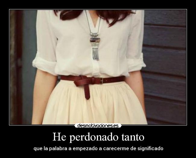 He perdonado tanto - que la palabra a empezado a carecerme de significado