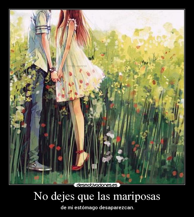 No dejes que las mariposas - de mi estómago desaparezcan.