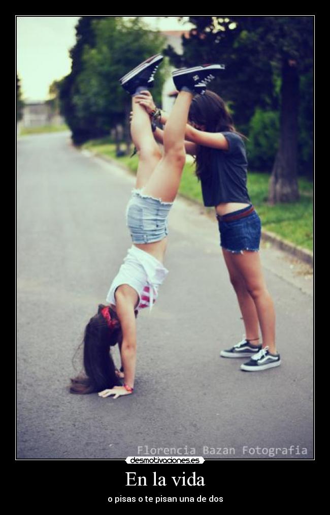 En la vida - o pisas o te pisan una de dos