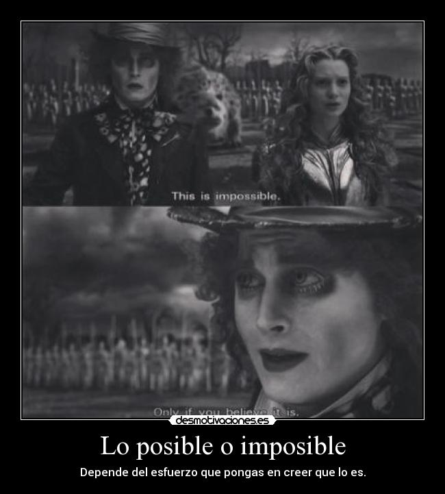 Lo posible o imposible - Depende del esfuerzo que pongas en creer que lo es.