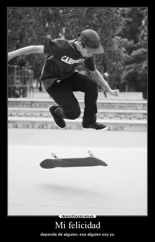 Mi felicidad - depende de alguien, ese alguien soy yo.
