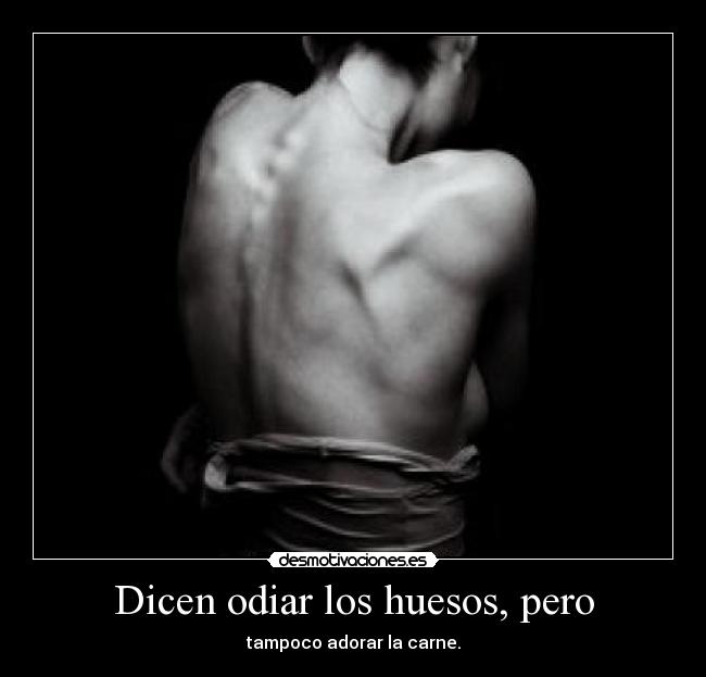 Dicen odiar los huesos, pero - tampoco adorar la carne.
