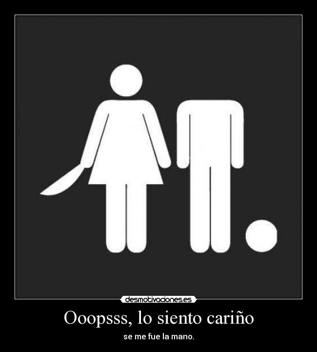 Ooopsss, lo siento cariño - se me fue la mano.