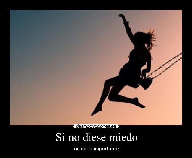 Si no diese miedo - no sería importante