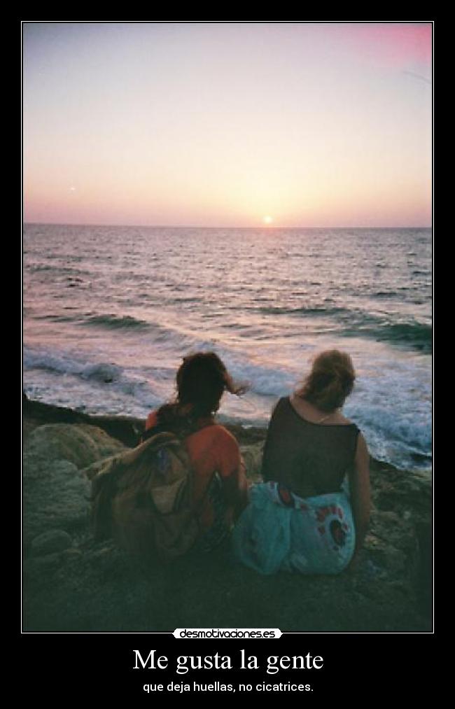 Me gusta la gente - que deja huellas, no cicatrices.