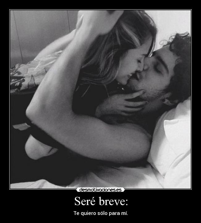 Seré breve: - Te quiero sólo para mí.