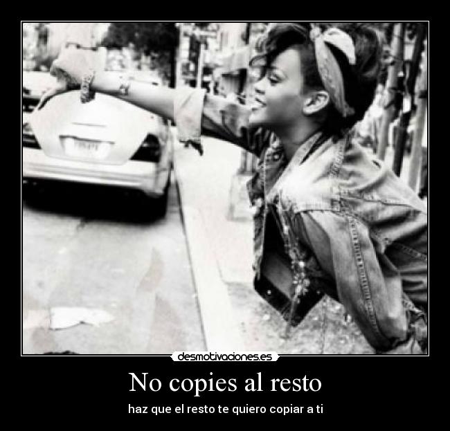 No copies al resto - haz que el resto te quiero copiar a ti