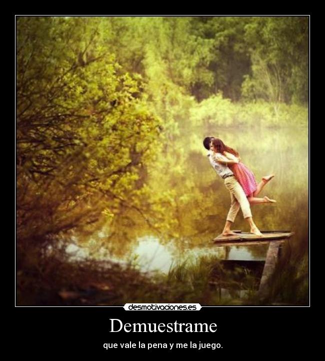 Demuestrame - que vale la pena y me la juego.