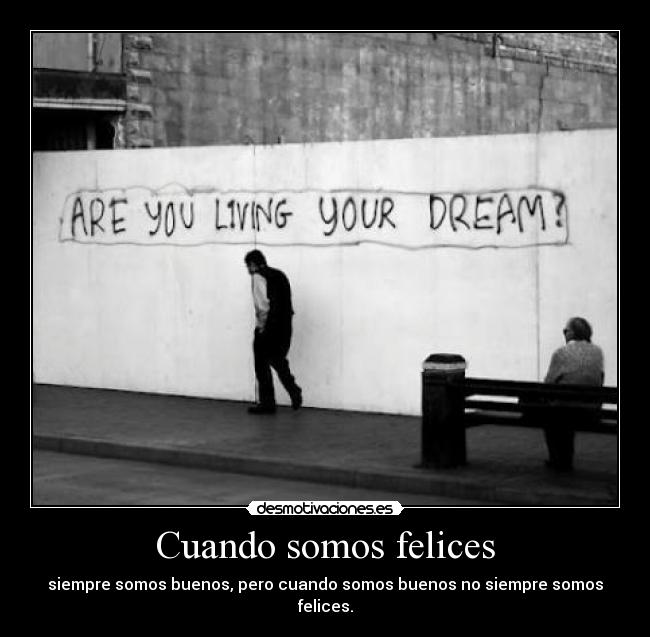 Cuando somos felices - siempre somos buenos, pero cuando somos buenos no siempre somos felices.