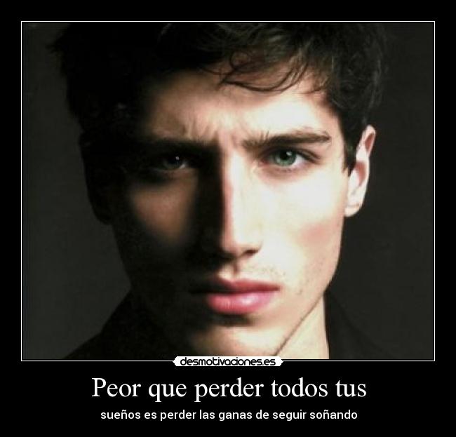 Peor que perder todos tus - sueños es perder las ganas de seguir soñando
