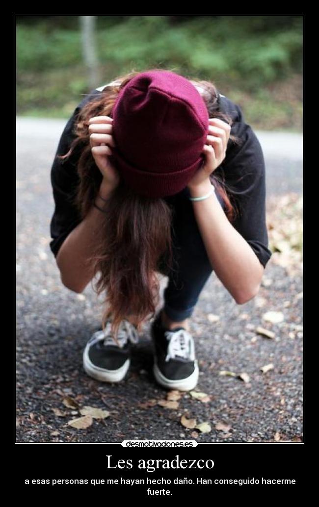 Les agradezco - a esas personas que me hayan hecho daño. Han conseguido hacerme fuerte.