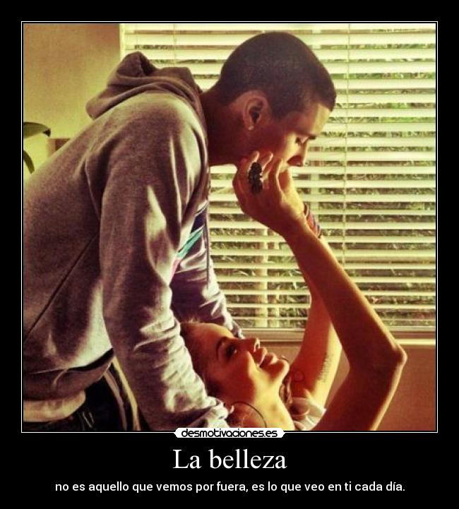 La belleza - no es aquello que vemos por fuera, es lo que veo en ti cada día.