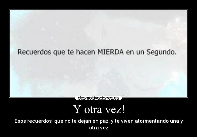 Y otra vez! - Esos recuerdos que no te dejan en paz, y te viven atormentando una y otra vez