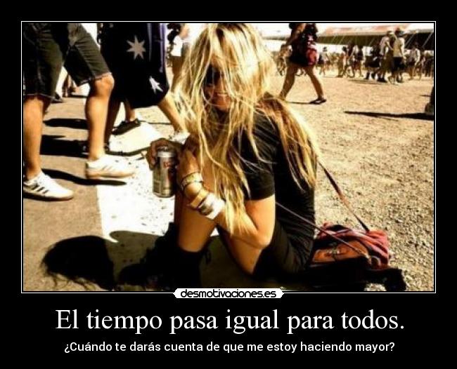 El tiempo pasa igual para todos. -