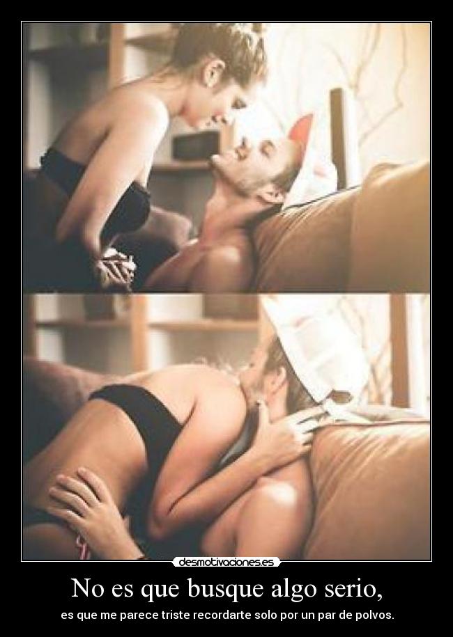 No es que busque algo serio, -
