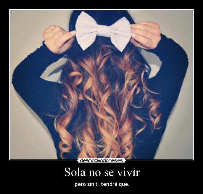 Sola no se vivir - pero sin ti  tendré que.