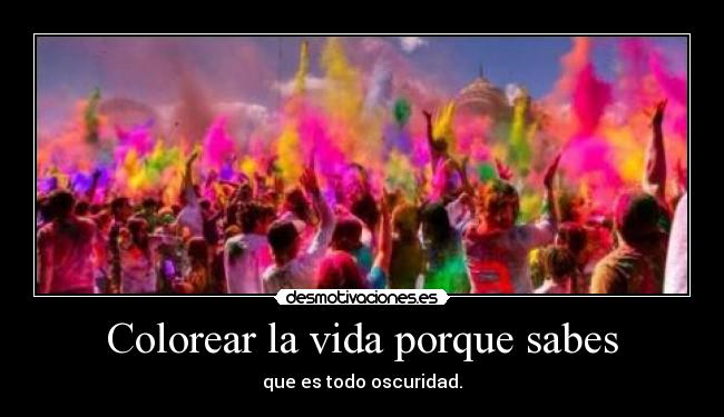 Colorear la vida porque sabes - que es todo oscuridad.