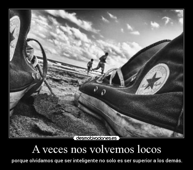 A veces nos volvemos locos -