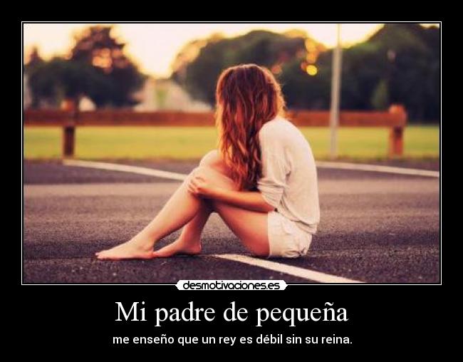 Mi padre de pequeña - me enseño que un rey es débil sin su reina.