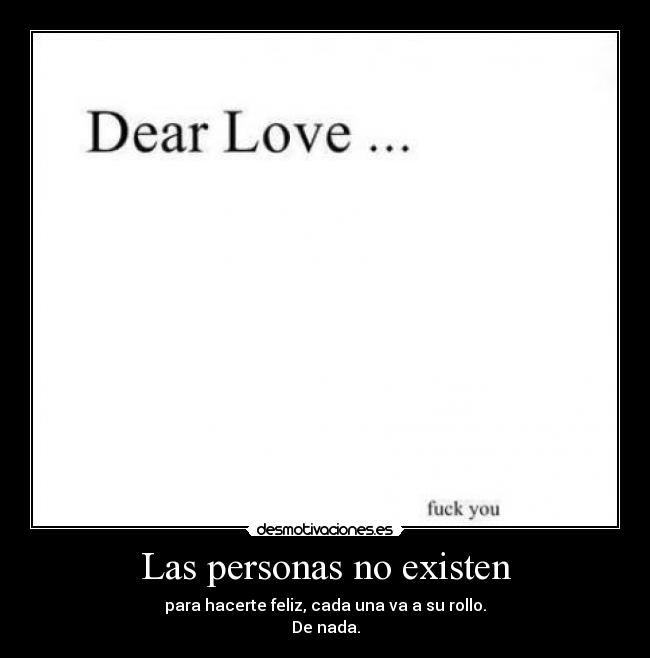 Las personas no existen - para hacerte feliz, cada una va a su rollo.
De nada.