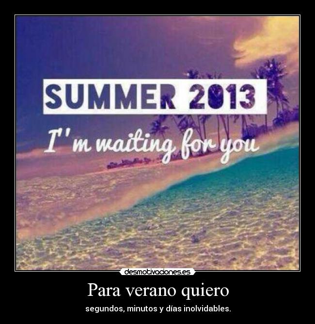 Para verano quiero - segundos, minutos y días inolvidables.