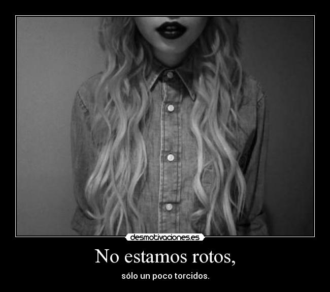 No estamos rotos, - sólo un poco torcidos.