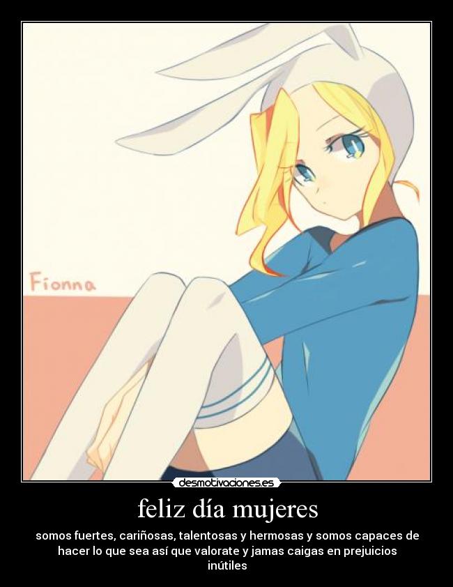 feliz día mujeres - somos fuertes, cariñosas, talentosas y hermosas y somos capaces de
hacer lo que sea así que valorate y jamas caigas en prejuicios
inútiles