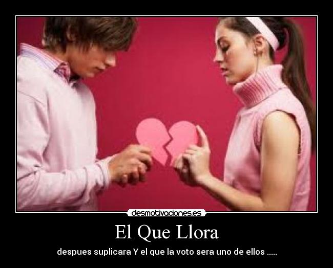 El Que Llora - despues suplicara Y el que la voto sera uno de ellos .....