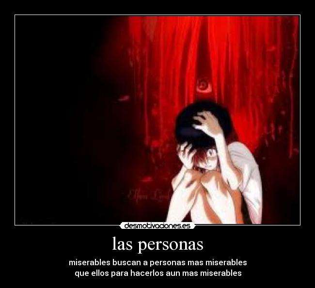 las personas - miserables buscan a personas mas miserables
que ellos para hacerlos aun mas miserables