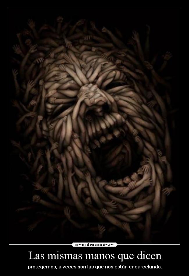 Las mismas manos que dicen - protegernos, a veces son las que nos están encarcelando.