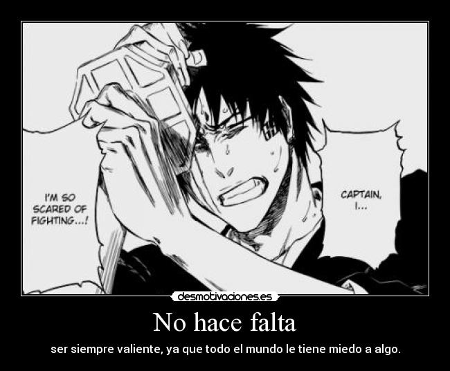 No hace falta - ser siempre valiente, ya que todo el mundo le tiene miedo a algo.