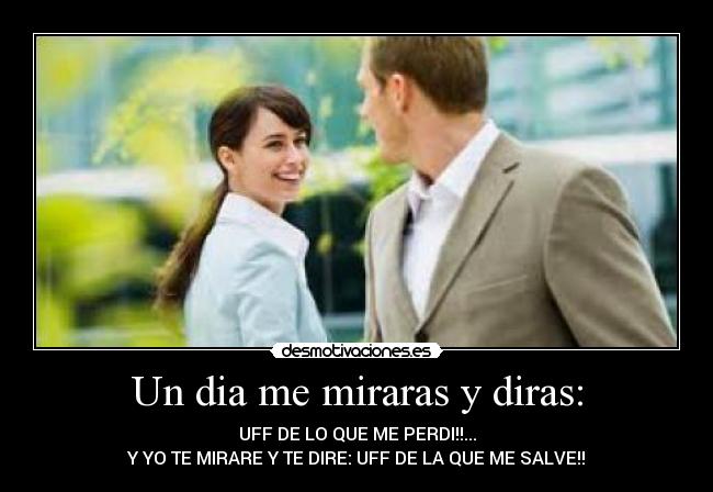 Un dia me miraras y diras: -