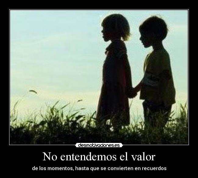 No entendemos el valor - de los momentos, hasta que se convierten en recuerdos