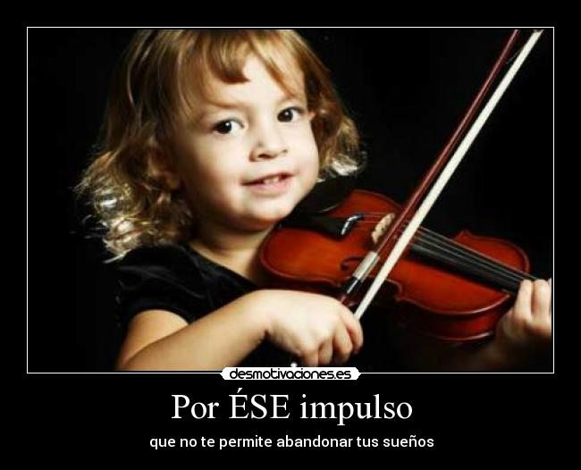 Por ÉSE impulso - que no te permite abandonar tus sueños