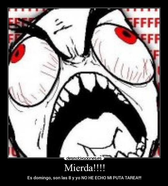 Mierda!!!! - Es domingo, son las 8 y yo NO HE ECHO MI PUTA TAREA!!!