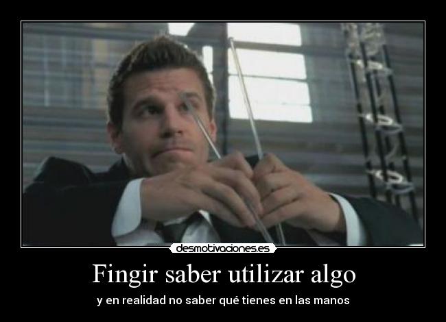 Fingir saber utilizar algo - y en realidad no saber qué tienes en las manos