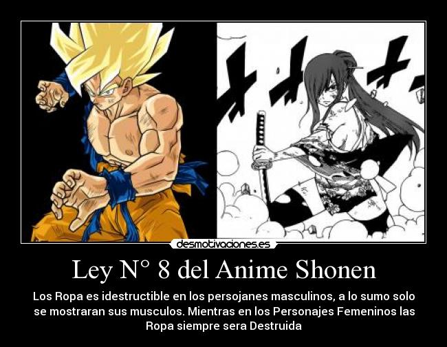 Ley N° 8 del Anime Shonen - Los Ropa es idestructible en los persojanes masculinos, a lo sumo solo
se mostraran sus musculos. Mientras en los Personajes Femeninos las
Ropa siempre sera Destruida